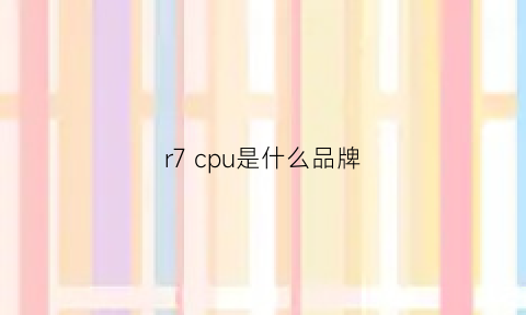 r7 cpu是什么品牌